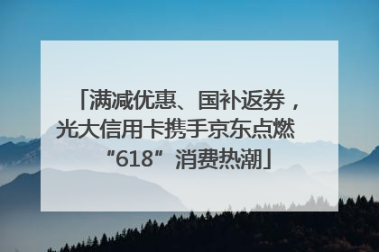 满减优惠、国补返券，光大信用卡携手京东点燃“618”消费热潮