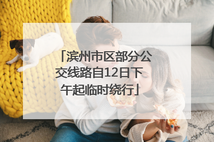 滨州市区部分公交线路自12日下午起临时绕行