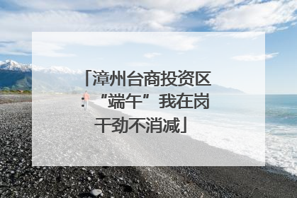 漳州台商投资区：“端午”我在岗 干劲不消减