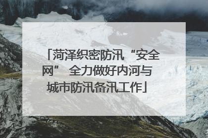 菏泽织密防汛“安全网” 全力做好内河与城市防汛备汛工作