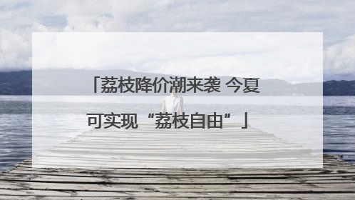 荔枝降价潮来袭 今夏可实现“荔枝自由”