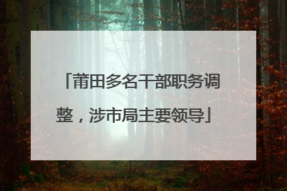 莆田多名干部职务调整，涉市局主要领导