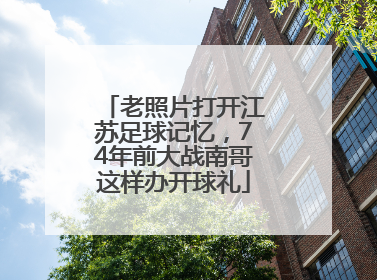 老照片打开江苏足球记忆，74年前大战南哥这样办开球礼