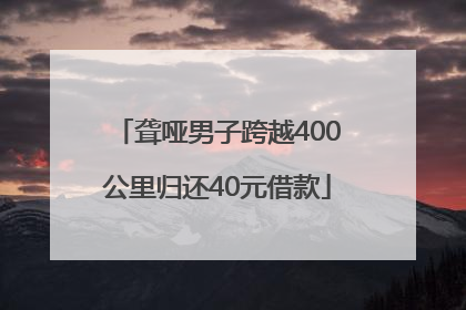 聋哑男子跨越400公里归还40元借款
