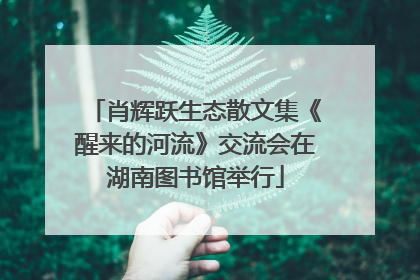 肖辉跃生态散文集《醒来的河流》交流会在湖南图书馆举行
