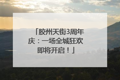 胶州天街3周年庆：一场全城狂欢即将开启！