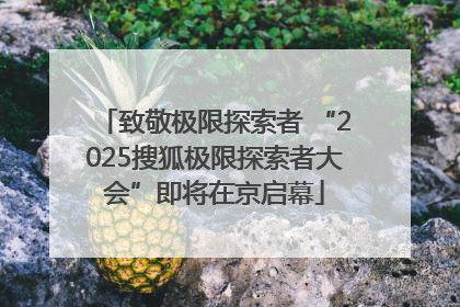致敬极限探索者 “2025搜狐极限探索者大会”即将在京启幕