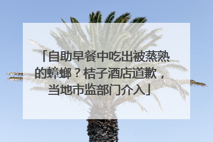 自助早餐中吃出被蒸熟的蟑螂？桔子酒店道歉，当地市监部门介入