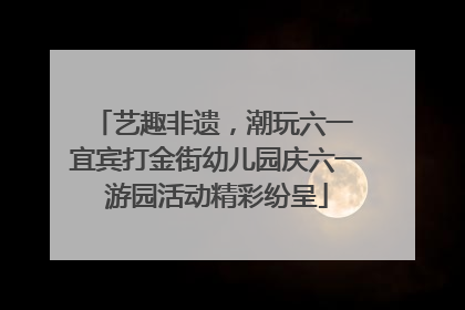 艺趣非遗，潮玩六一 宜宾打金街幼儿园庆六一游园活动精彩纷呈
