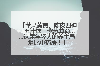 苹果黄芪、陈皮四神、五汁饮、紫苏薄荷……这届年轻人的养生局堪比中药房！