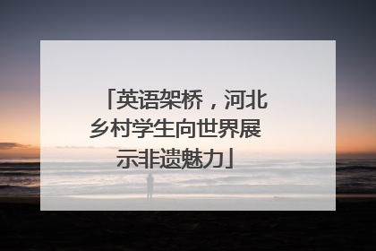 英语架桥，河北乡村学生向世界展示非遗魅力