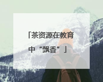 茶资源在教育中“飘香”