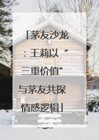 茅友沙龙：王莉以“三重价值”与茅友共探情感逻辑