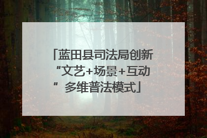 蓝田县司法局创新“文艺+场景+互动”多维普法模式