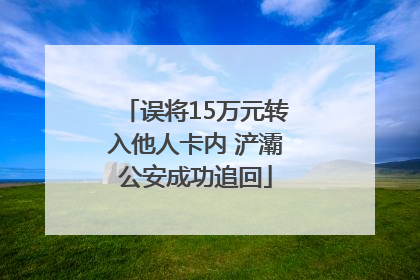 误将15万元转入他人卡内 浐灞公安成功追回