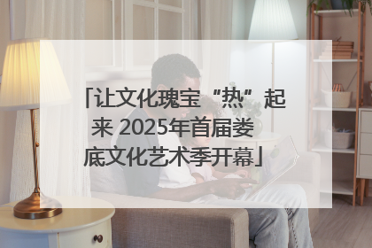 让文化瑰宝“热”起来 2025年首届娄底文化艺术季开幕