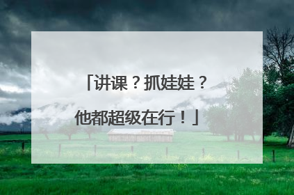 讲课？抓娃娃？他都超级在行！