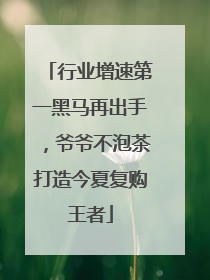 行业增速第一黑马再出手，爷爷不泡茶打造今夏复购王者