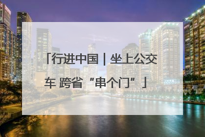 行进中国｜坐上公交车 跨省“串个门”