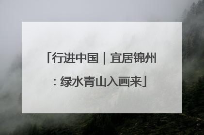 行进中国｜宜居锦州：绿水青山入画来
