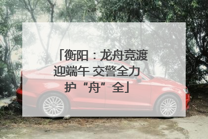 衡阳：龙舟竞渡迎端午 交警全力护“舟”全