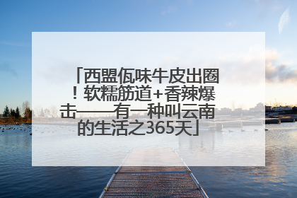 西盟佤味牛皮出圈！软糯筋道+香辣爆击——有一种叫云南的生活之365天