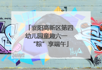 襄阳高新区第四幼儿园童趣六一 “粽”享端午