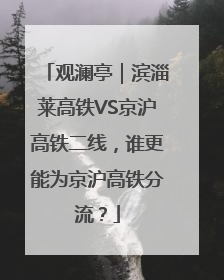 观澜亭｜滨淄莱高铁VS京沪高铁二线，谁更能为京沪高铁分流？