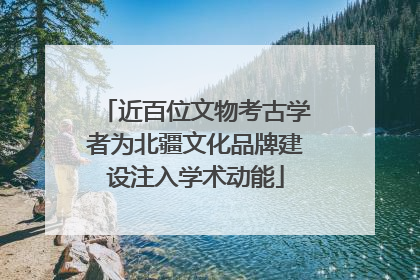 近百位文物考古学者为北疆文化品牌建设注入学术动能