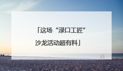 这场“渌口工匠”沙龙活动超有料