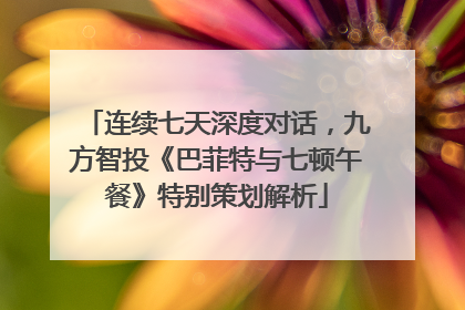 连续七天深度对话，九方智投《巴菲特与七顿午餐》特别策划解析