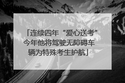 连续四年“爱心送考” 今年他将驾驶无障碍车辆为特殊考生护航