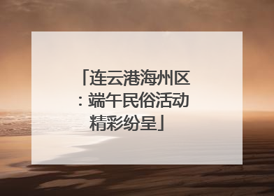 连云港海州区：端午民俗活动精彩纷呈