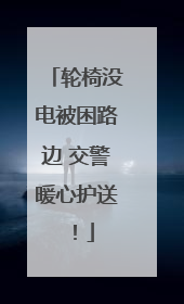 轮椅没电被困路边 交警暖心护送！