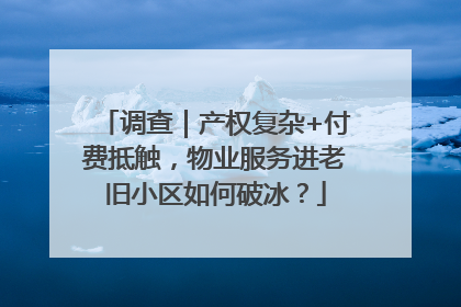 调查｜产权复杂+付费抵触，物业服务进老旧小区如何破冰？