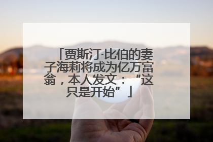 贾斯汀·比伯的妻子海莉将成为亿万富翁，本人发文：“这只是开始”