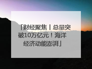 财经聚焦丨总量突破10万亿元！海洋经济动能澎湃