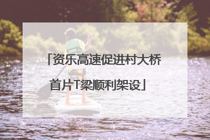 资乐高速促进村大桥首片T梁顺利架设