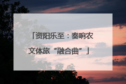 资阳乐至：奏响农文体旅“融合曲”