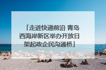 走进快递前沿 青岛西海岸新区举办开放日架起政企民沟通桥