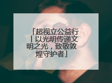 超视立公益行丨以光明传递文明之光，致敬敦煌守护者