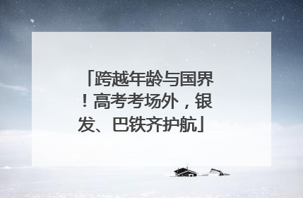 跨越年龄与国界！高考考场外，银发、巴铁齐护航