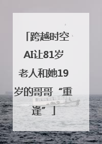 跨越时空 AI让81岁老人和她19岁的哥哥“重逢”