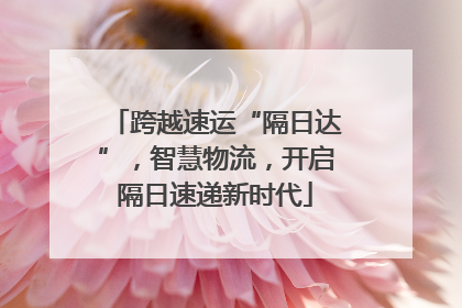 跨越速运“隔日达”，智慧物流，开启隔日速递新时代