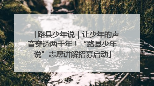 路县少年说｜让少年的声音穿透两千年！“路县少年说”志愿讲解招募启动