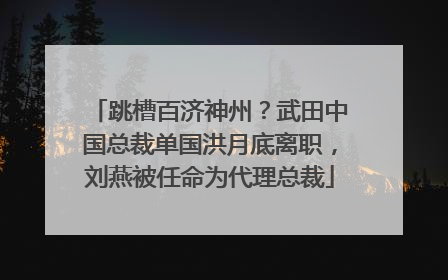 跳槽百济神州？武田中国总裁单国洪月底离职，刘燕被任命为代理总裁