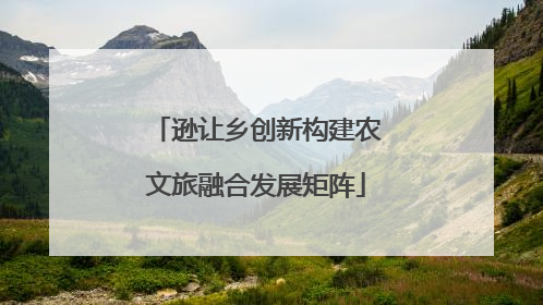 逊让乡创新构建农文旅融合发展矩阵
