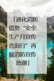 通化消防借势“安全生产月宣传咨询日”再掀消防宣传热潮