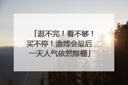 逛不完！看不够！买不停！渔博会最后一天人气依然爆棚