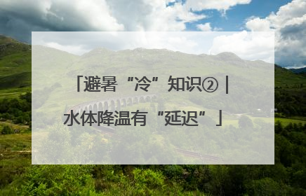 避暑“冷”知识②｜水体降温有“延迟”